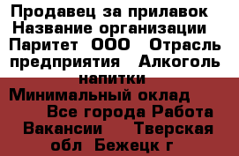 Продавец за прилавок › Название организации ­ Паритет, ООО › Отрасль предприятия ­ Алкоголь, напитки › Минимальный оклад ­ 26 000 - Все города Работа » Вакансии   . Тверская обл.,Бежецк г.